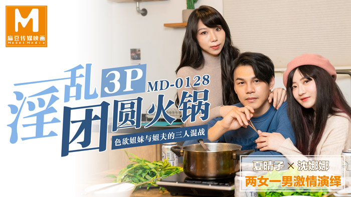 MD0128 The three of us in a messy 3p roundup hotpot lustful sisters and brother-in-law - Xia Qingzi Shen Nana