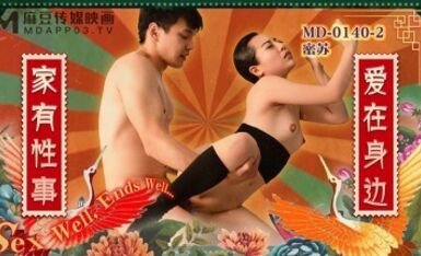 Madou AV MD MD0140-2 Tình dục tại nhà EP2 Tình yêu bên em Missu (Su Aiwen)