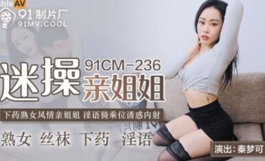 91 Production Factory 91CM236 Possessed of fucking her own sister Qin Mengke