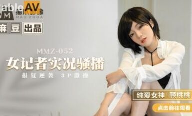 Video Madou AV Cat Claw MMZ052 Nữ phóng viên phát sóng trực tiếp Gu Taotao
