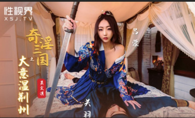 Starting Point Media Sex Vision Media XSJ082 The Three Kingdoms: The Great Intention of Wet Bauhinia Wu Wenqi
