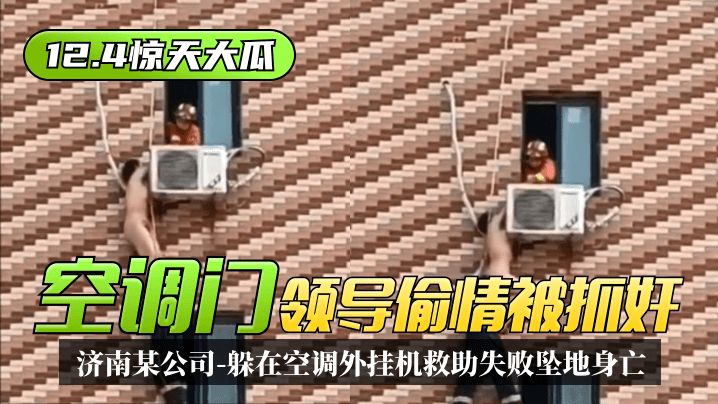 [12.4 shocking big melon] "air-conditioning door" Jinan, a company leader cheating was caught in adultery, hiding in the air-conditioning outside the hangers failed to rescue fell to his death! bissav