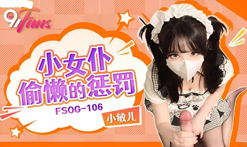 (KouKou Media) (fsog-106) (20230629) Hình phạt của cô hầu gái nhỏ vì lười biếng-Xiao Miner